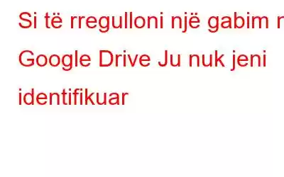 Si të rregulloni një gabim në Google Drive Ju nuk jeni identifikuar