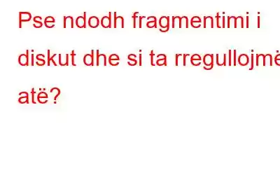 Pse ndodh fragmentimi i diskut dhe si ta rregullojmë atë?