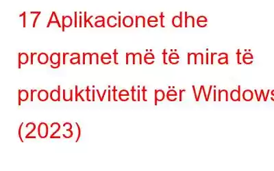 17 Aplikacionet dhe programet më të mira të produktivitetit për Windows (2023)