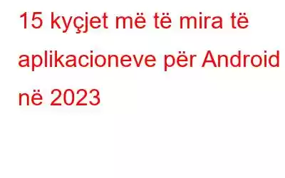 15 kyçjet më të mira të aplikacioneve për Android në 2023