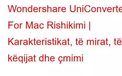 Wondershare UniConverter For Mac Rishikimi | Karakteristikat, të mirat, të këqijat dhe çmimi