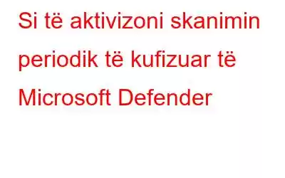 Si të aktivizoni skanimin periodik të kufizuar të Microsoft Defender