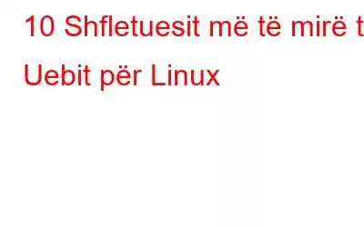 10 Shfletuesit më të mirë të Uebit për Linux