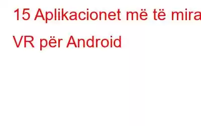 15 Aplikacionet më të mira VR për Android