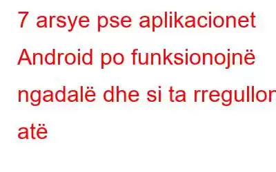 7 arsye pse aplikacionet Android po funksionojnë ngadalë dhe si ta rregulloni atë