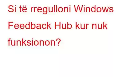 Si të rregulloni Windows Feedback Hub kur nuk funksionon?