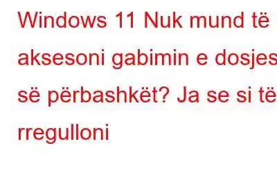 Windows 11 Nuk mund të aksesoni gabimin e dosjes së përbashkët? Ja se si të rregulloni