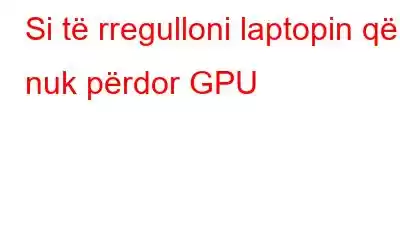 Si të rregulloni laptopin që nuk përdor GPU