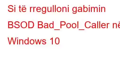 Si të rregulloni gabimin BSOD Bad_Pool_Caller në Windows 10