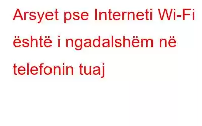 Arsyet pse Interneti Wi-Fi është i ngadalshëm në telefonin tuaj