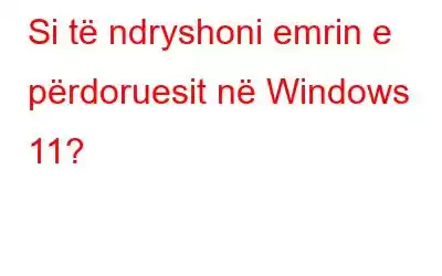 Si të ndryshoni emrin e përdoruesit në Windows 11?