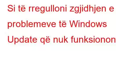 Si të rregulloni zgjidhjen e problemeve të Windows Update që nuk funksionon