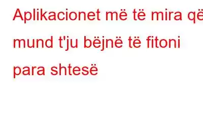 Aplikacionet më të mira që mund t'ju bëjnë të fitoni para shtesë