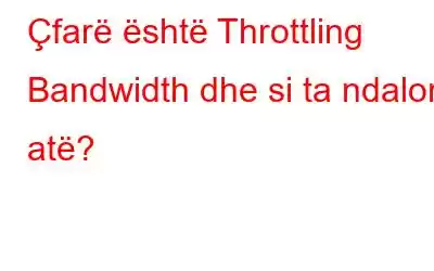 Çfarë është Throttling Bandwidth dhe si ta ndaloni atë?