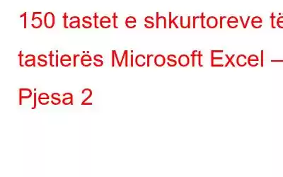 150 tastet e shkurtoreve të tastierës Microsoft Excel – Pjesa 2