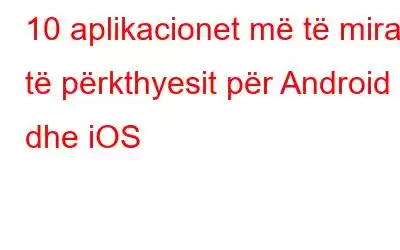 10 aplikacionet më të mira të përkthyesit për Android dhe iOS