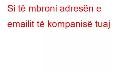 Si të mbroni adresën e emailit të kompanisë tuaj