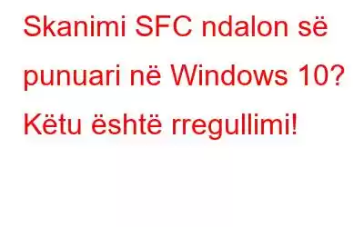 Skanimi SFC ndalon së punuari në Windows 10? Këtu është rregullimi!