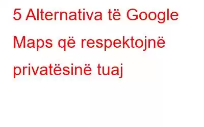 5 Alternativa të Google Maps që respektojnë privatësinë tuaj