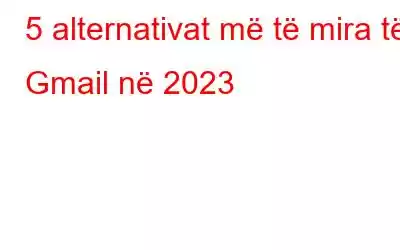 5 alternativat më të mira të Gmail në 2023