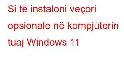 Si të instaloni veçori opsionale në kompjuterin tuaj Windows 11