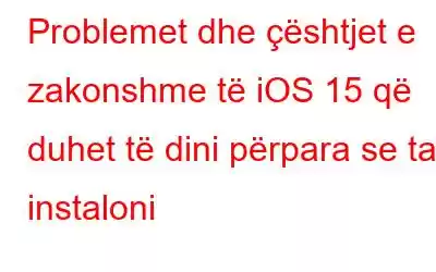 Problemet dhe çështjet e zakonshme të iOS 15 që duhet të dini përpara se ta instaloni