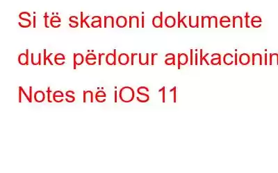 Si të skanoni dokumente duke përdorur aplikacionin Notes në iOS 11