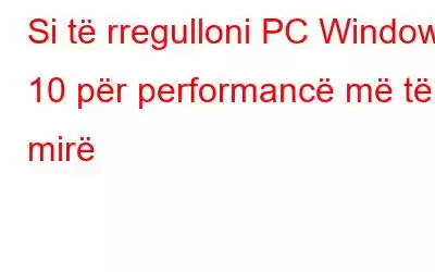 Si të rregulloni PC Windows 10 për performancë më të mirë