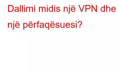 Dallimi midis një VPN dhe një përfaqësuesi?