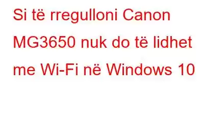 Si të rregulloni Canon MG3650 nuk do të lidhet me Wi-Fi në Windows 10