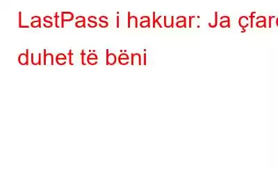 LastPass i hakuar: Ja çfarë duhet të bëni