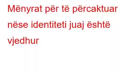 Mënyrat për të përcaktuar nëse identiteti juaj është vjedhur