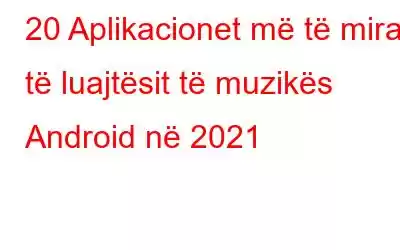 20 Aplikacionet më të mira të luajtësit të muzikës Android në 2021