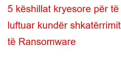 5 këshillat kryesore për të luftuar kundër shkatërrimit të Ransomware