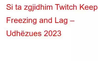 Si ta zgjidhim Twitch Keeps Freezing and Lag – Udhëzues 2023