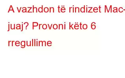 A vazhdon të rindizet Mac-i juaj? Provoni këto 6 rregullime