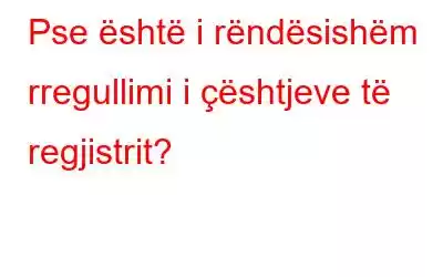 Pse është i rëndësishëm rregullimi i çështjeve të regjistrit?