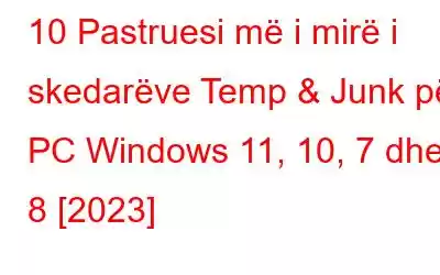 10 Pastruesi më i mirë i skedarëve Temp & Junk për PC Windows 11, 10, 7 dhe 8 [2023]