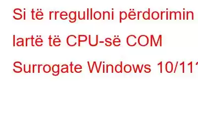 Si të rregulloni përdorimin e lartë të CPU-së COM Surrogate Windows 10/11?