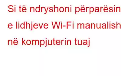 Si të ndryshoni përparësinë e lidhjeve Wi-Fi manualisht në kompjuterin tuaj