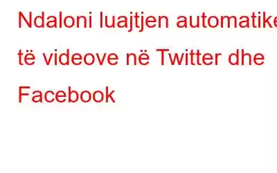 Ndaloni luajtjen automatike të videove në Twitter dhe Facebook