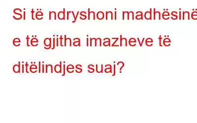 Si të ndryshoni madhësinë e të gjitha imazheve të ditëlindjes suaj?