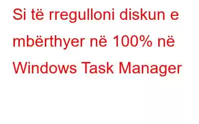 Si të rregulloni diskun e mbërthyer në 100% në Windows Task Manager