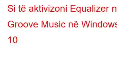 Si të aktivizoni Equalizer në Groove Music në Windows 10