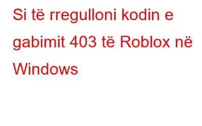 Si të rregulloni kodin e gabimit 403 të Roblox në Windows