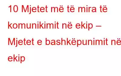 10 Mjetet më të mira të komunikimit në ekip – Mjetet e bashkëpunimit në ekip