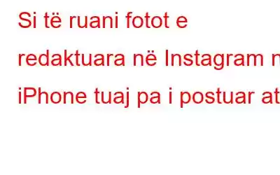 Si të ruani fotot e redaktuara në Instagram në iPhone tuaj pa i postuar ato