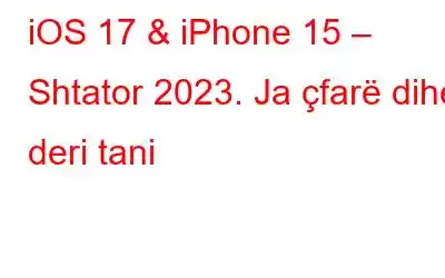 iOS 17 & iPhone 15 – Shtator 2023. Ja çfarë dihet deri tani