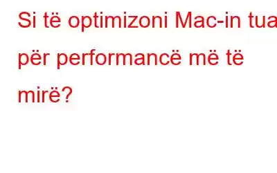 Si të optimizoni Mac-in tuaj për performancë më të mirë?