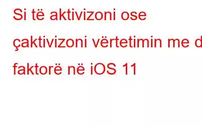 Si të aktivizoni ose çaktivizoni vërtetimin me dy faktorë në iOS 11